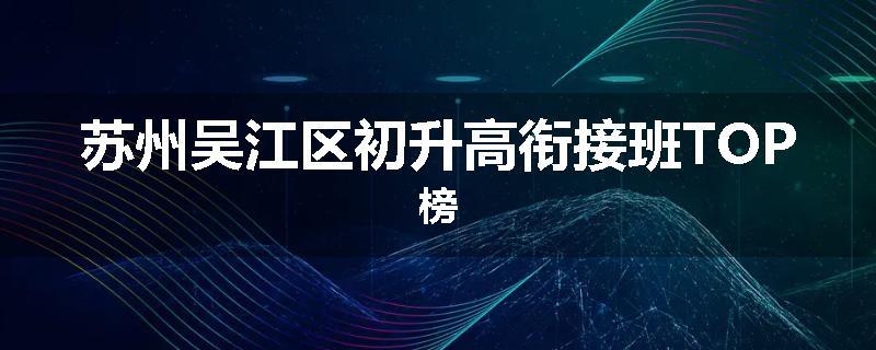 苏州吴江区初升高衔接班TOP榜