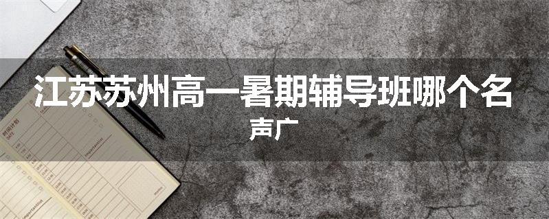 江苏苏州高一暑期辅导班哪个名声广