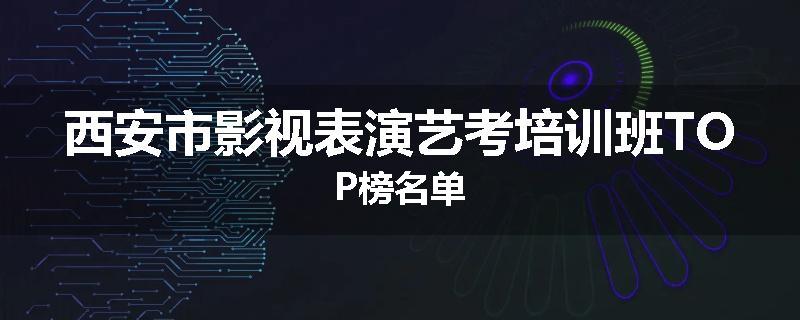 西安市影视表演艺考培训班TOP榜名单