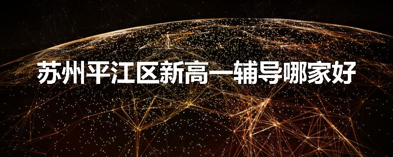 苏州平江区新高一辅导哪家好