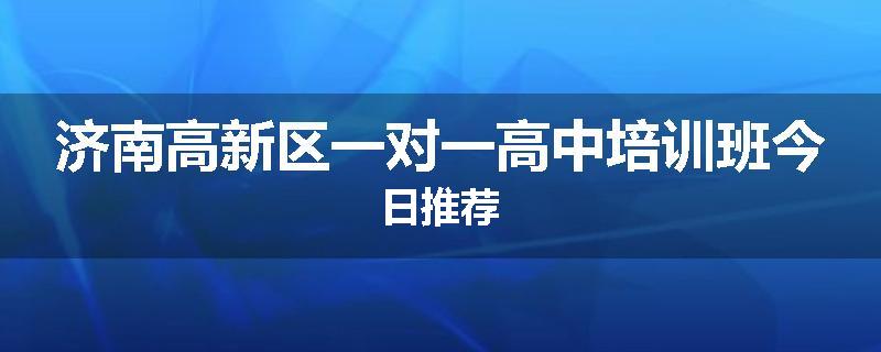 济南高新区一对一高中培训班今日推荐