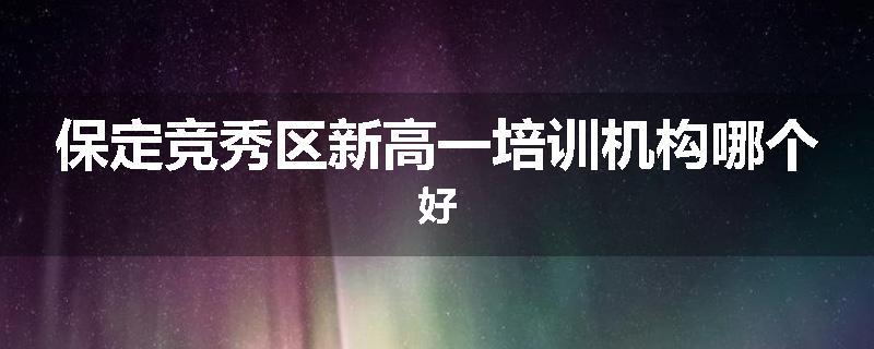 保定竞秀区新高一培训机构哪个好
