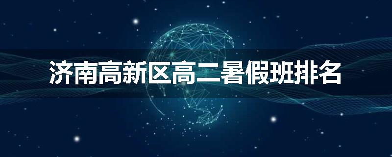 济南高新区高二暑假班排名