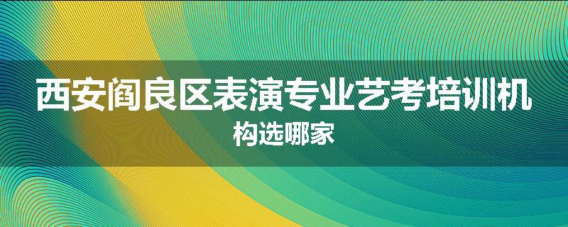 西安阎良区表演专业艺考培训机构选哪家