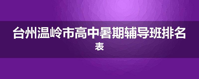台州温岭市高中暑期辅导班排名表