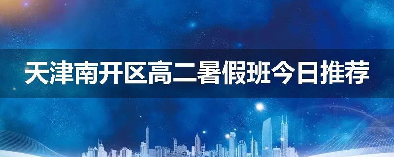 天津南开区高二暑假班今日推荐