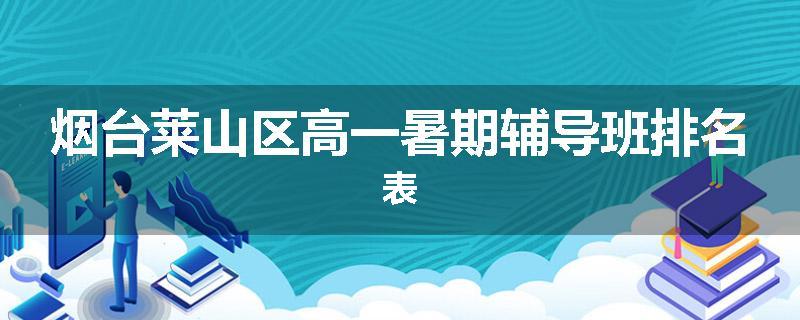 烟台莱山区高一暑期辅导班排名表
