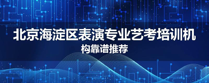 北京海淀区表演专业艺考培训机构靠谱推荐