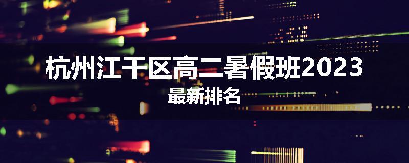 杭州江干区高二暑假班2023最新排名