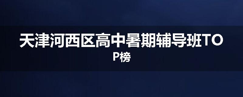 天津河西区高中暑期辅导班TOP榜