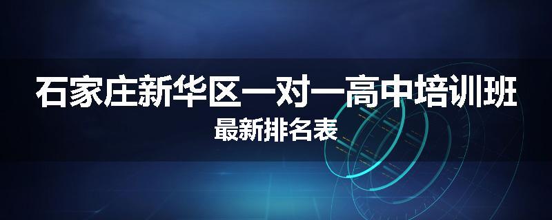 石家庄新华区一对一高中培训班最新排名表