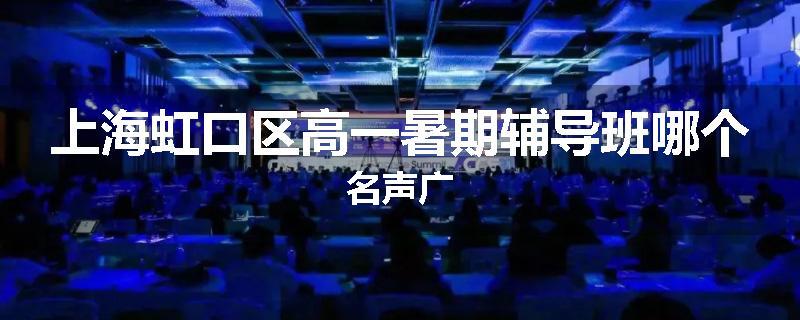 上海虹口区高一暑期辅导班哪个名声广