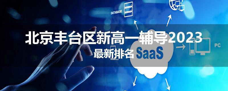 北京丰台区新高一辅导2023最新排名