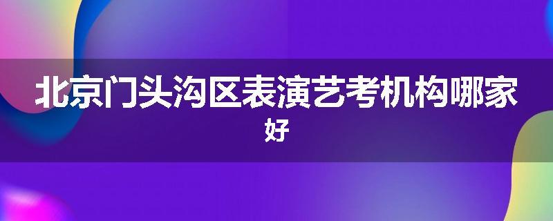 北京门头沟区表演艺考机构哪家好
