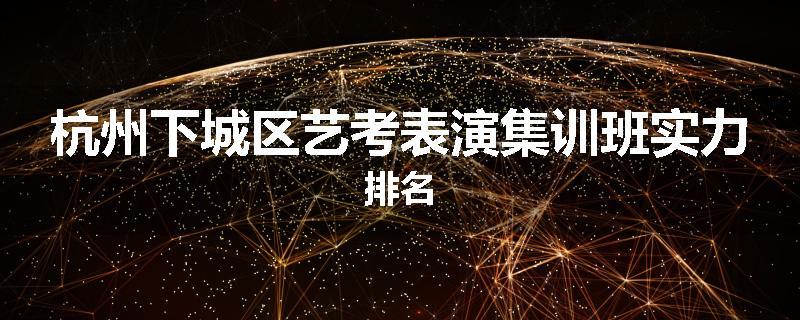杭州下城区艺考表演集训班实力排名