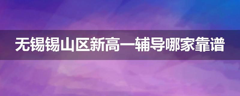无锡锡山区新高一辅导哪家靠谱