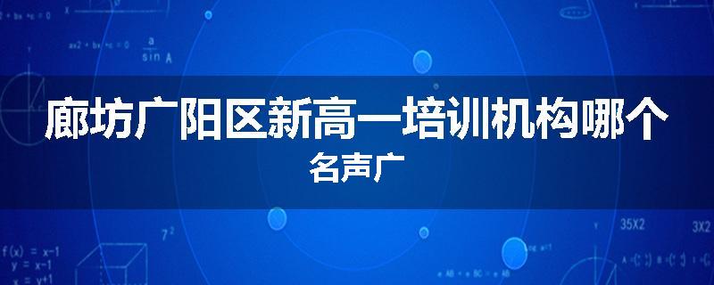 廊坊广阳区新高一培训机构哪个名声广