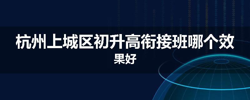 杭州上城区初升高衔接班哪个效果好