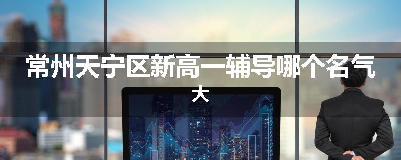 常州天宁区新高一辅导哪个名气大