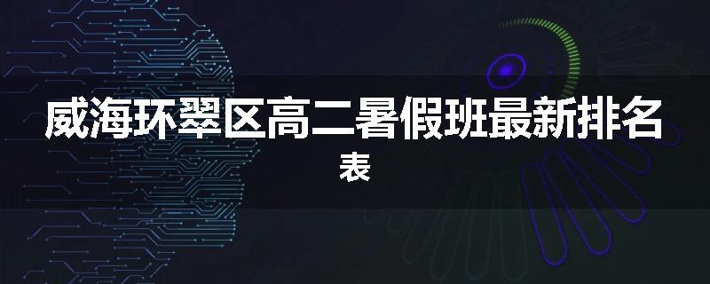 威海环翠区高二暑假班最新排名表