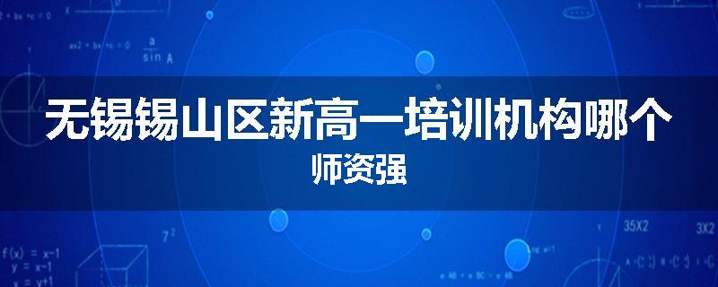无锡锡山区新高一培训机构哪个师资强