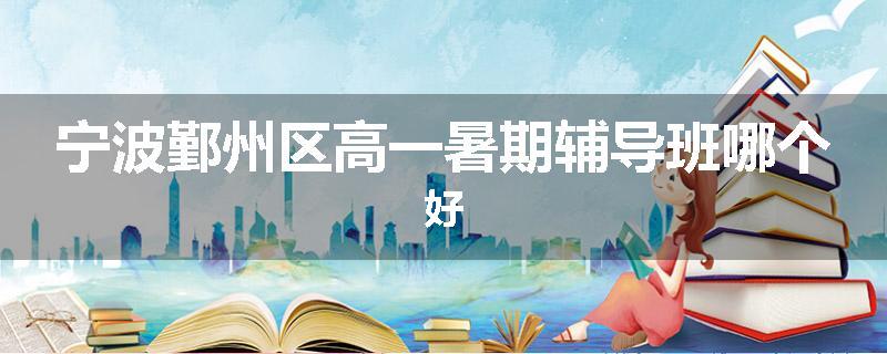 宁波鄞州区高一暑期辅导班哪个好