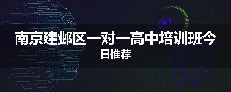 南京建邺区一对一高中培训班今日推荐
