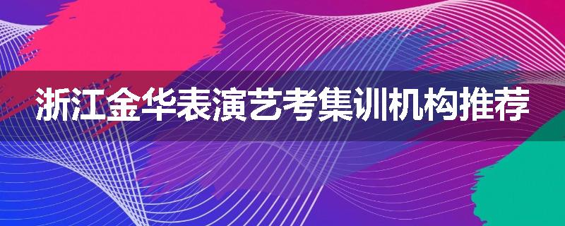 浙江金华表演艺考集训机构推荐