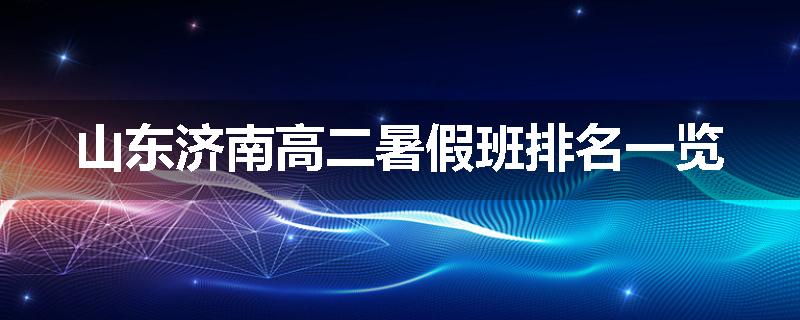 山东济南高二暑假班排名一览