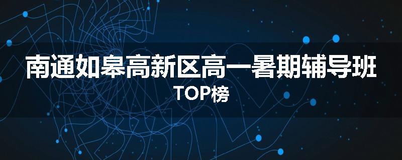 南通如皋高新区高一暑期辅导班TOP榜