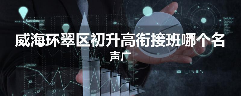 威海环翠区初升高衔接班哪个名声广