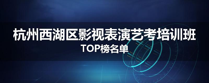 杭州西湖区影视表演艺考培训班TOP榜名单