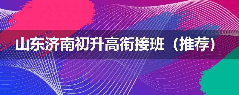 山东济南初升高衔接班（推荐）
