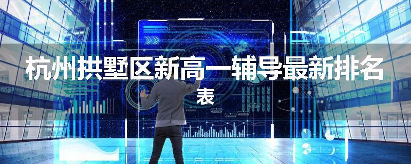 杭州拱墅区新高一辅导最新排名表
