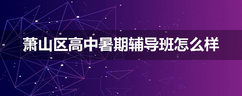 萧山区高中暑期辅导班怎么样