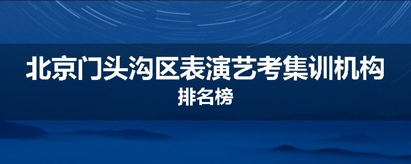 北京门头沟区表演艺考集训机构排名榜