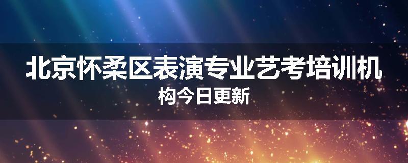北京怀柔区表演专业艺考培训机构今日更新