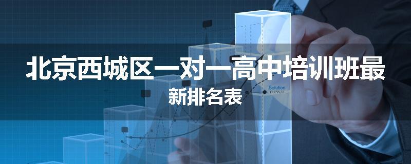北京西城区一对一高中培训班最新排名表