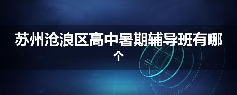苏州沧浪区高中暑期辅导班有哪个