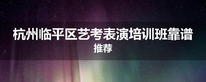 杭州临平区艺考表演培训班靠谱推荐