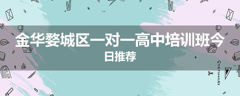 金华婺城区一对一高中培训班今日推荐