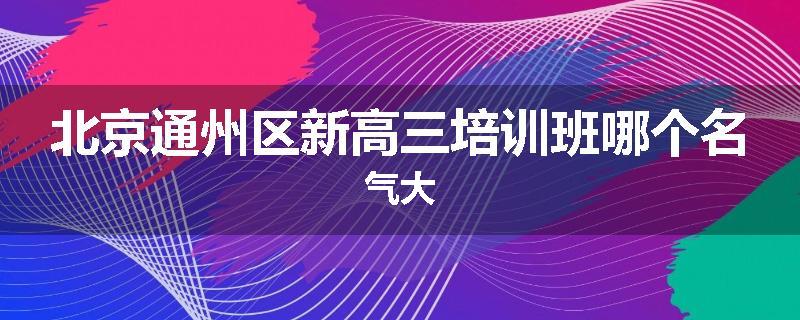 北京通州区新高三培训班哪个名气大