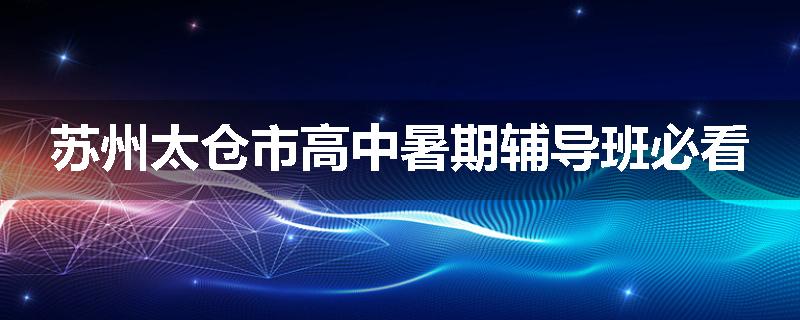 苏州太仓市高中暑期辅导班必看