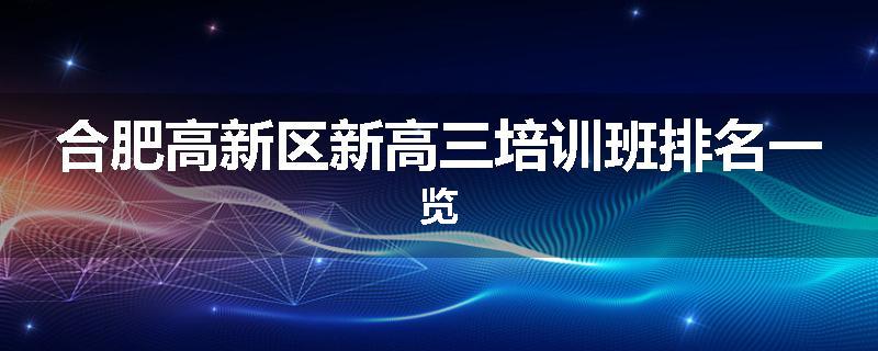 合肥高新区新高三培训班排名一览