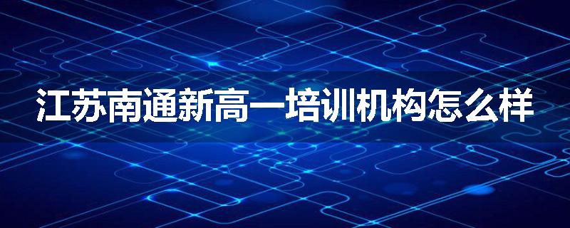 江苏南通新高一培训机构怎么样