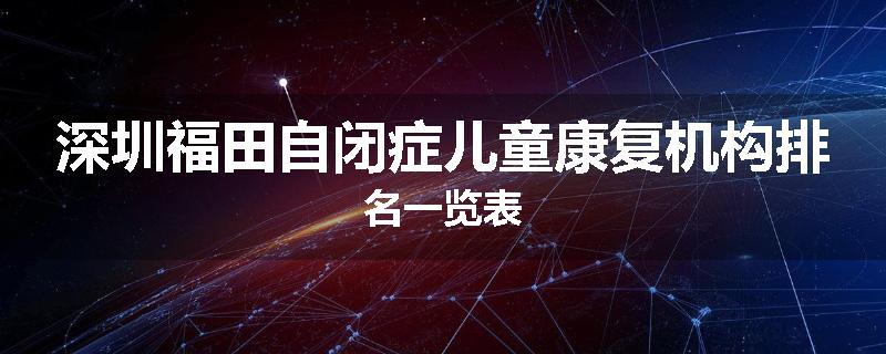 深圳福田自闭症儿童康复机构排名一览表