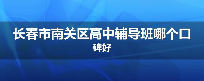 长春市南关区高中辅导班哪个口碑好