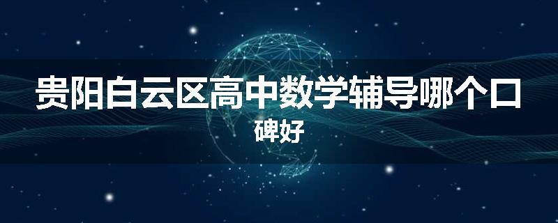 贵阳白云区高中数学辅导哪个口碑好
