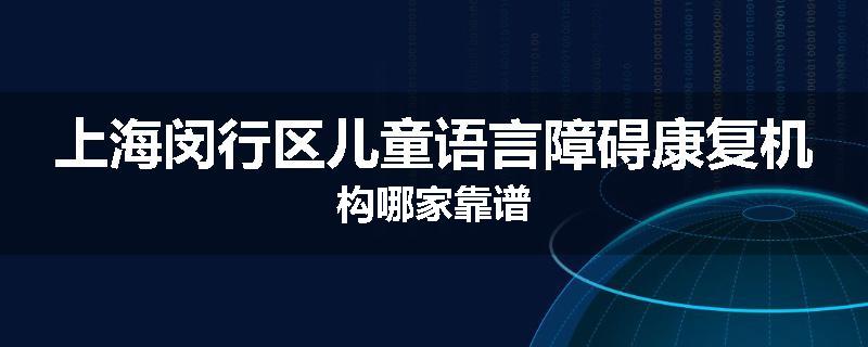 上海闵行区儿童语言障碍康复机构哪家靠谱