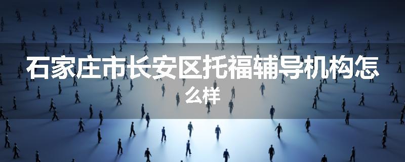 石家庄市长安区托福辅导机构怎么样